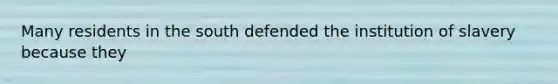Many residents in the south defended the institution of slavery because they