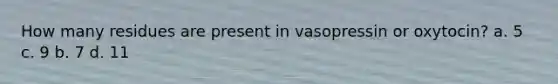 How many residues are present in vasopressin or oxytocin? a. 5 c. 9 b. 7 d. 11