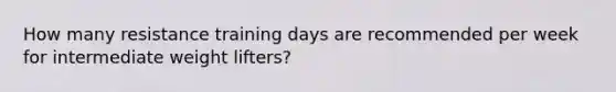 How many resistance training days are recommended per week for intermediate weight lifters?