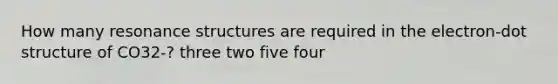 How many resonance structures are required in the electron-dot structure of CO32-? three two five four