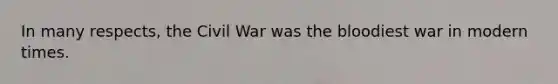 In many respects, the Civil War was <a href='https://www.questionai.com/knowledge/k7oXMfj7lk-the-blood' class='anchor-knowledge'>the blood</a>iest war in modern times.