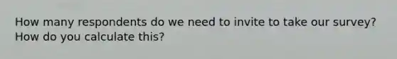 How many respondents do we need to invite to take our survey? How do you calculate this?