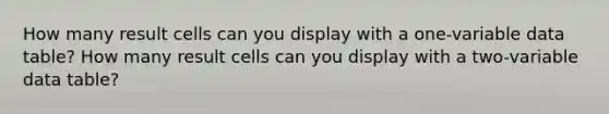 How many result cells can you display with a one-variable data table? How many result cells can you display with a two-variable data table?