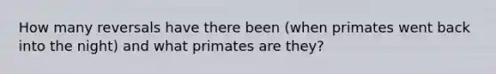How many reversals have there been (when primates went back into the night) and what primates are they?