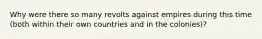 Why were there so many revolts against empires during this time (both within their own countries and in the colonies)?