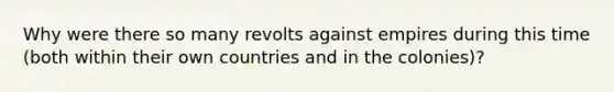 Why were there so many revolts against empires during this time (both within their own countries and in the colonies)?