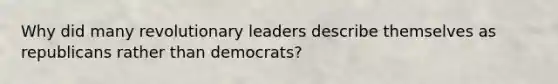 Why did many revolutionary leaders describe themselves as republicans rather than democrats?