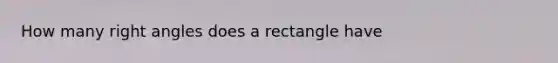 How many right angles does a rectangle have