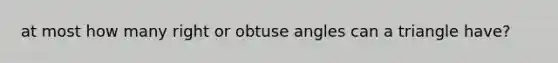 at most how many right or obtuse angles can a triangle have?