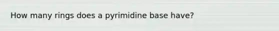 How many rings does a pyrimidine base have?