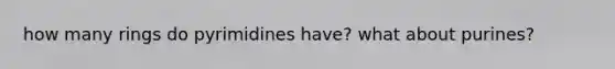 how many rings do pyrimidines have? what about purines?