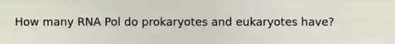 How many RNA Pol do prokaryotes and eukaryotes have?