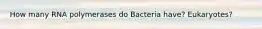 How many RNA polymerases do Bacteria have? Eukaryotes?
