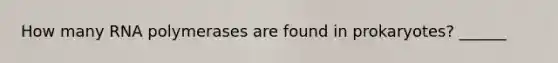 How many RNA polymerases are found in prokaryotes? ______