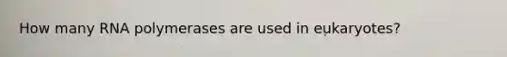 How many RNA polymerases are used in eukaryotes?