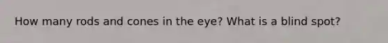 How many rods and cones in the eye? What is a blind spot?