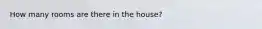 How many rooms are there in the house?