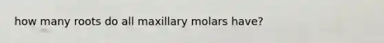 how many roots do all maxillary molars have?