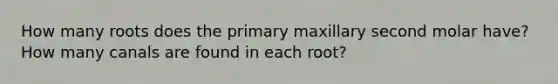 How many roots does the primary maxillary second molar have? How many canals are found in each root?