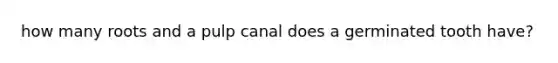 how many roots and a pulp canal does a germinated tooth have?