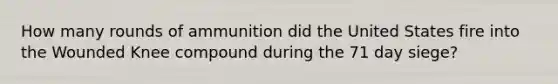 How many rounds of ammunition did the United States fire into the Wounded Knee compound during the 71 day siege?