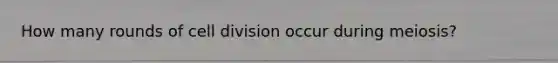 How many rounds of <a href='https://www.questionai.com/knowledge/kjHVAH8Me4-cell-division' class='anchor-knowledge'>cell division</a> occur during meiosis?