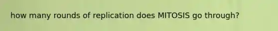 how many rounds of replication does MITOSIS go through?