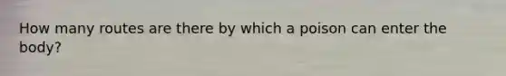 How many routes are there by which a poison can enter the​ body?