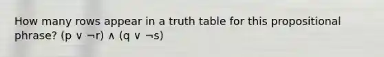 How many rows appear in a truth table for this propositional phrase? (p ∨ ¬r) ∧ (q ∨ ¬s)