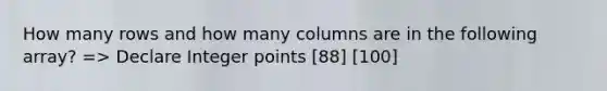 How many rows and how many columns are in the following array? => Declare Integer points [88] [100]