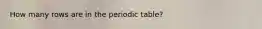 How many rows are in the periodic table?