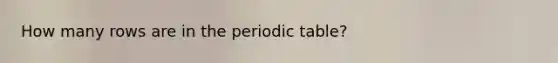 How many rows are in the periodic table?