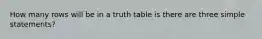 How many rows will be in a truth table is there are three simple statements?