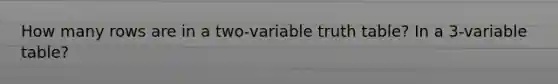 How many rows are in a two-variable truth table? In a 3-variable table?