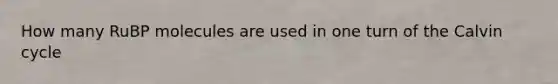 How many RuBP molecules are used in one turn of the Calvin cycle