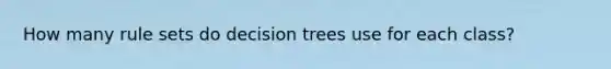 How many rule sets do decision trees use for each class?