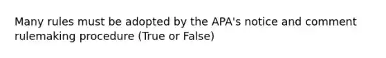 Many rules must be adopted by the APA's notice and comment rulemaking procedure (True or False)