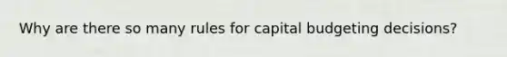 Why are there so many rules for capital budgeting decisions?