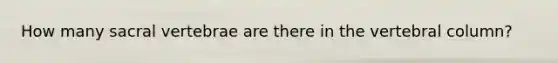 How many sacral vertebrae are there in the vertebral column?