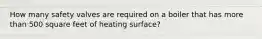 How many safety valves are required on a boiler that has more than 500 square feet of heating surface?