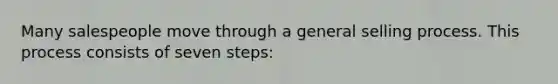 Many salespeople move through a general selling process. This process consists of seven steps: