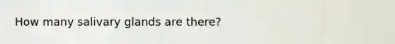 How many salivary glands are there?