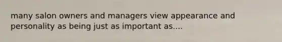 many salon owners and managers view appearance and personality as being just as important as....