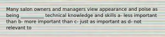 Many salon owners and managers view appearance and poise as being __________ technical knowledge and skills a- less important than b- more important than c- just as important as d- not relevant to