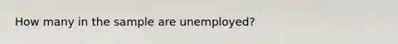 How many in the sample are unemployed?