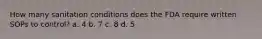 How many sanitation conditions does the FDA require written SOPs to control? a. 4 b. 7 c. 8 d. 5