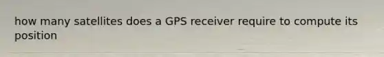 how many satellites does a GPS receiver require to compute its position