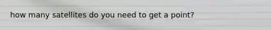 how many satellites do you need to get a point?