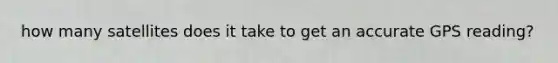 how many satellites does it take to get an accurate GPS reading?