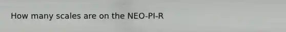 How many scales are on the NEO-PI-R